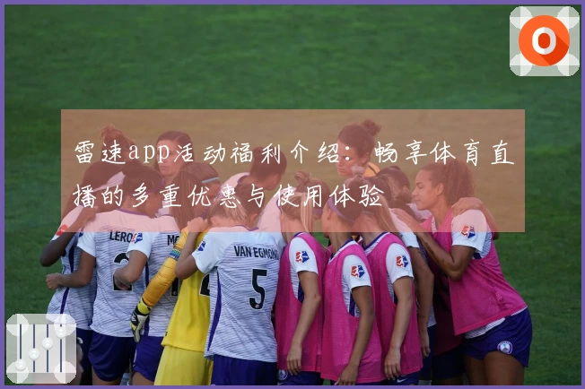 雷速app活动福利介绍：畅享体育直播的多重优惠与使用体验