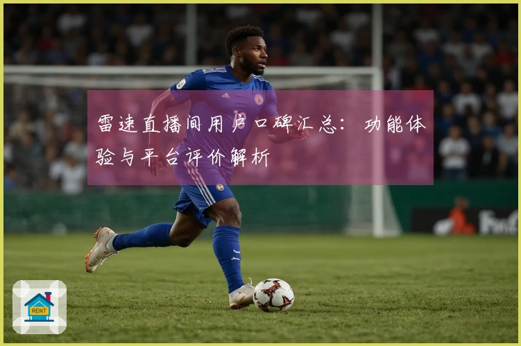 雷速直播间用户口碑汇总：功能体验与平台评价解析