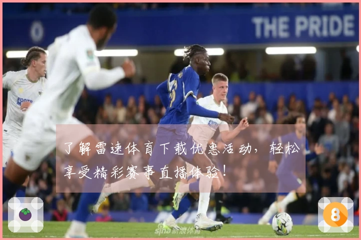 了解雷速体育下载优惠活动，轻松享受精彩赛事直播体验！