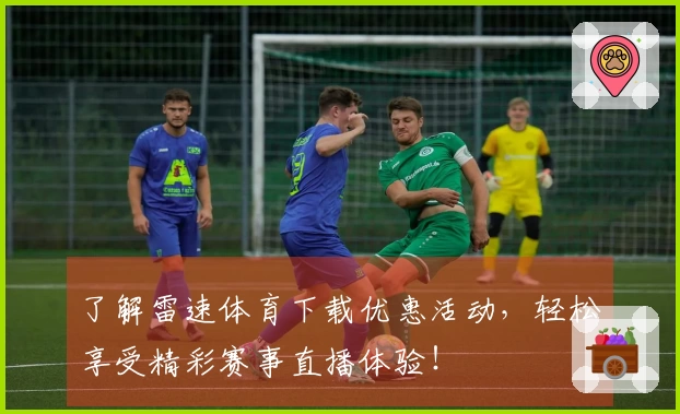 了解雷速体育下载优惠活动，轻松享受精彩赛事直播体验！