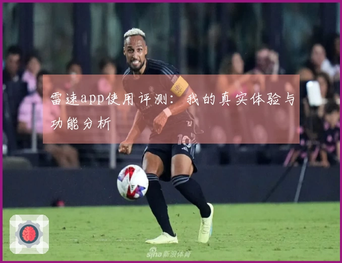 雷速app使用评测：我的真实体验与功能分析