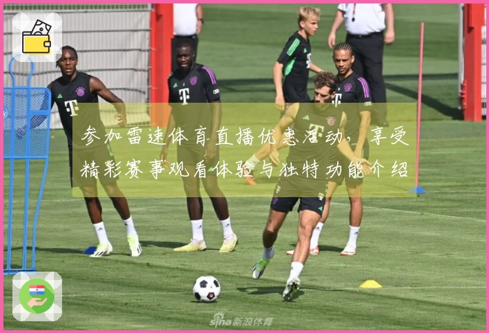 参加雷速体育直播优惠活动，享受精彩赛事观看体验与独特功能介绍