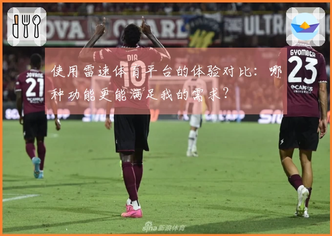 使用雷速体育平台的体验对比：哪种功能更能满足我的需求？