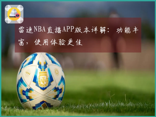 雷速NBA直播APP版本详解：功能丰富，使用体验更佳