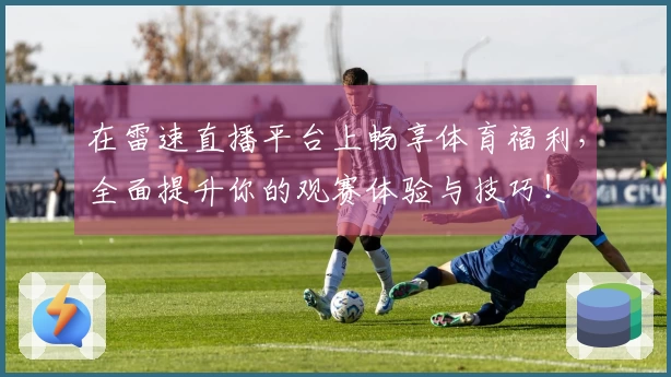 在雷速直播平台上畅享体育福利，全面提升你的观赛体验与技巧！