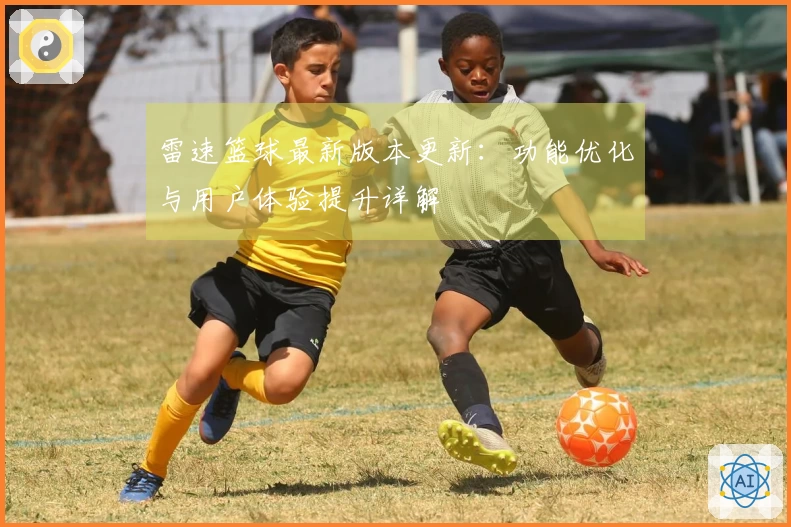 雷速篮球最新版本更新：功能优化与用户体验提升详解