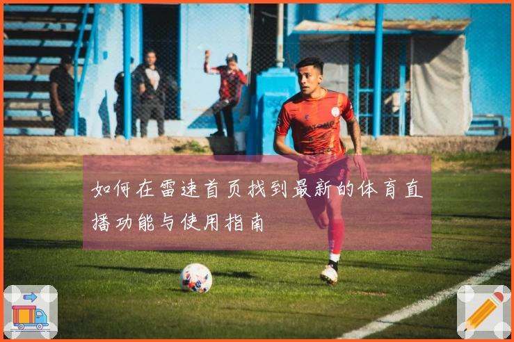 如何在雷速首页找到最新的体育直播功能与使用指南