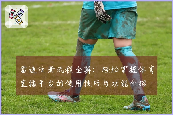 雷速注册流程全解：轻松掌握体育直播平台的使用技巧与功能介绍