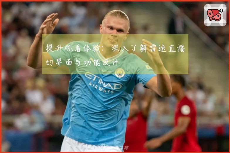 提升观看体验：深入了解雷速直播的界面与功能设计