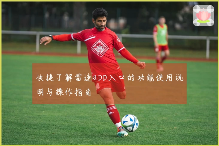 快捷了解雷速app入口的功能使用说明与操作指南