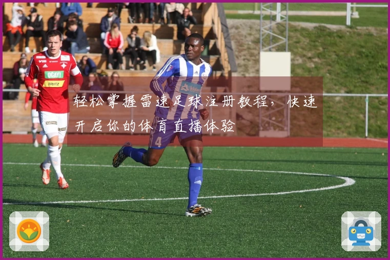 轻松掌握雷速足球注册教程，快速开启你的体育直播体验