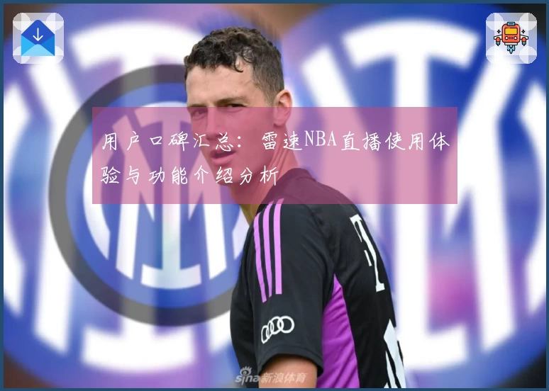 用户口碑汇总：雷速NBA直播使用体验与功能介绍分析