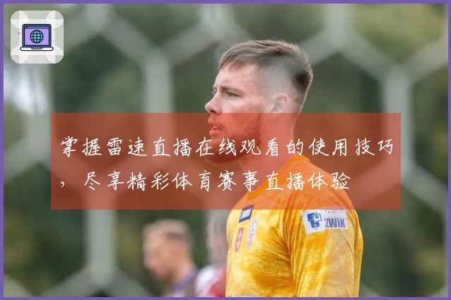 掌握雷速直播在线观看的使用技巧，尽享精彩体育赛事直播体验