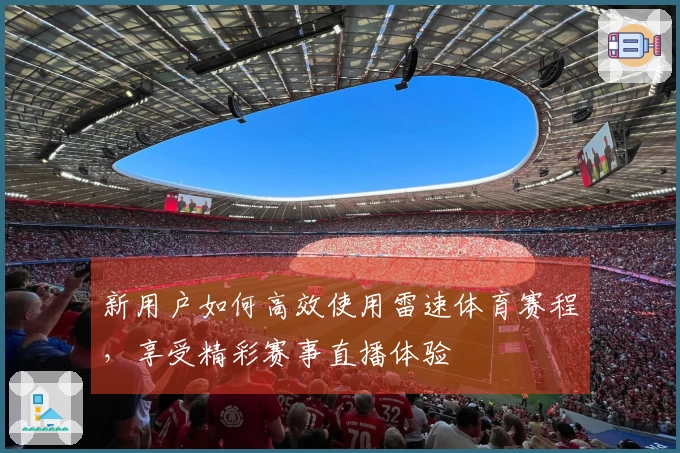 新用户如何高效使用雷速体育赛程，享受精彩赛事直播体验