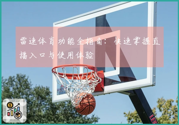雷速体育功能全指南：快速掌握直播入口与使用体验