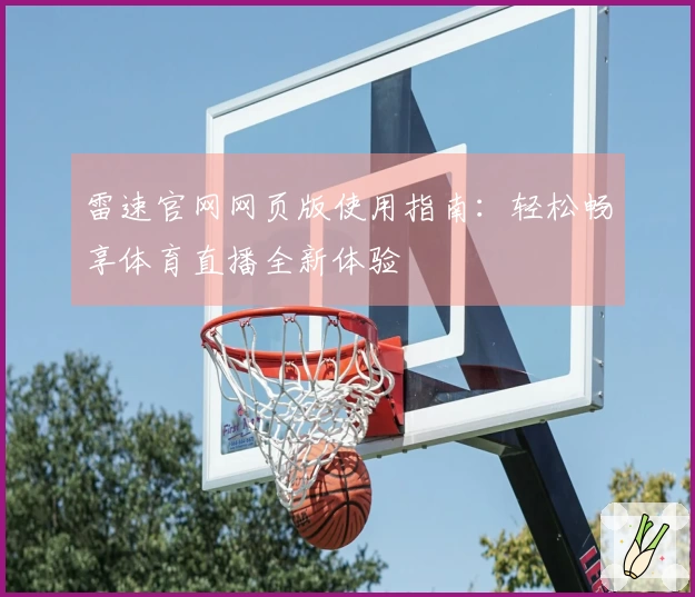 雷速官网网页版使用指南：轻松畅享体育直播全新体验