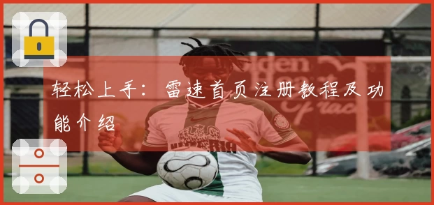 轻松上手：雷速首页注册教程及功能介绍