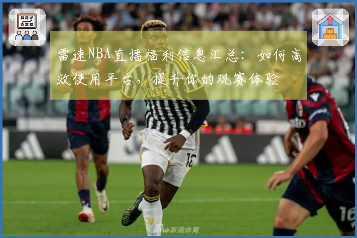 雷速NBA直播福利信息汇总：如何高效使用平台，提升你的观赛体验